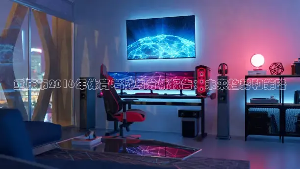 重庆市2016年体育考试与分析报告：未来趋势和策略